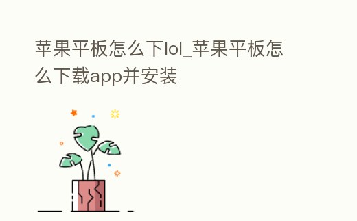蘋果平板怎么下lol_蘋果平板怎么下載app并安裝