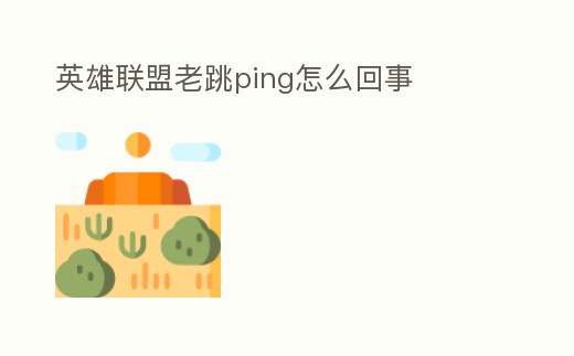 英雄聯盟老跳ping怎么回事