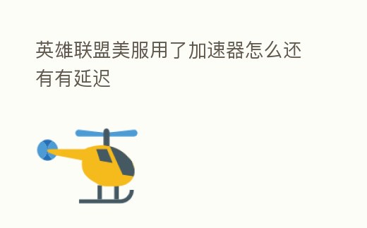 英雄聯(lián)盟美服用了加速器怎么還有有延遲