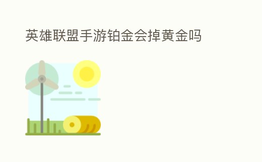 英雄聯(lián)盟手游鉑金會(huì)掉黃金嗎