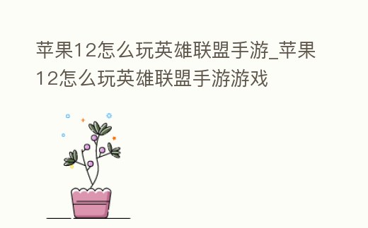 蘋果12怎么玩英雄聯盟手游_蘋果12怎么玩英雄聯盟手游游戲