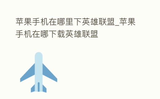 蘋果手機在哪里下英雄聯(lián)盟_蘋果手機在哪下載英雄聯(lián)盟