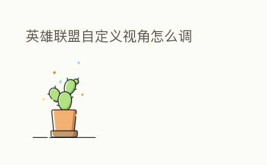 英雄聯(lián)盟自定義視角怎么調(diào)
