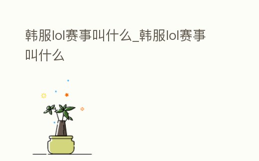 韓服lol賽事叫什么_韓服lol賽事叫什么
