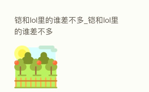 鎧和lol里的誰差不多_鎧和lol里的誰差不多