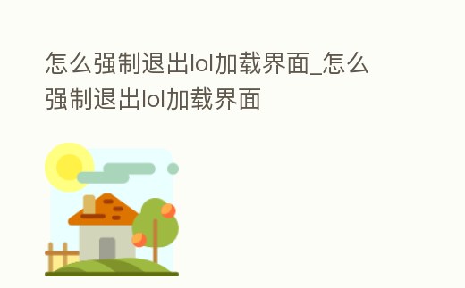 怎么強制退出lol加載界面_怎么強制退出lol加載界面