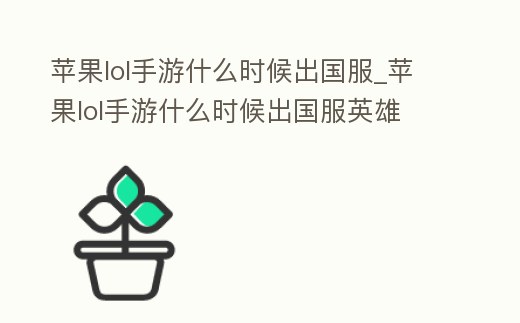蘋果lol手游什么時候出國服_蘋果lol手游什么時候出國服英雄