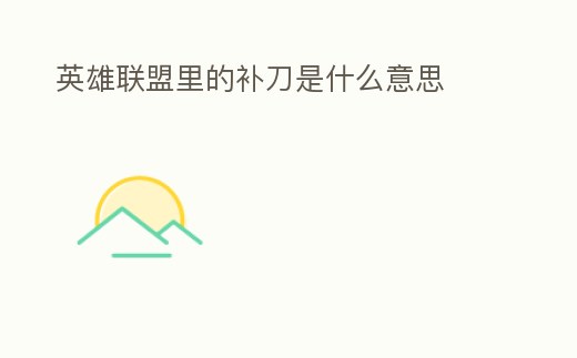 英雄聯(lián)盟里的補(bǔ)刀是什么意思