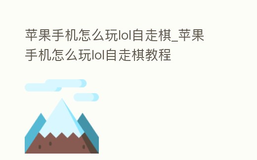 蘋果手機怎么玩lol自走棋_蘋果手機怎么玩lol自走棋教程