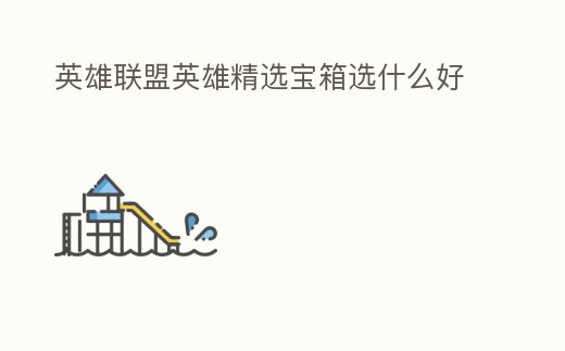 英雄聯盟英雄精選寶箱選什么好