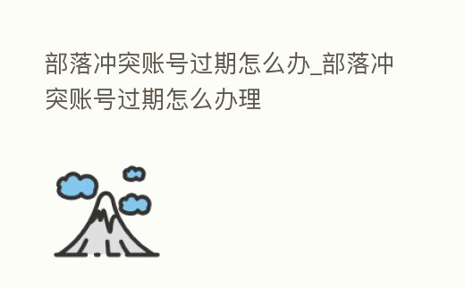 部落沖突賬號(hào)過(guò)期怎么辦_部落沖突賬號(hào)過(guò)期怎么辦理