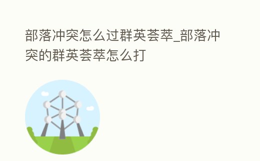 部落沖突怎么過群英薈萃_部落沖突的群英薈萃怎么打