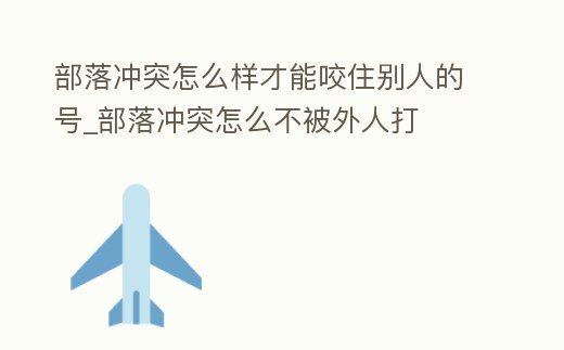 部落沖突怎么樣才能咬住別人的號_部落沖突怎么不被外人打