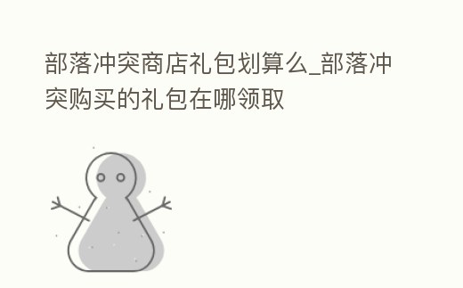 部落沖突商店禮包劃算么_部落沖突購買的禮包在哪領取