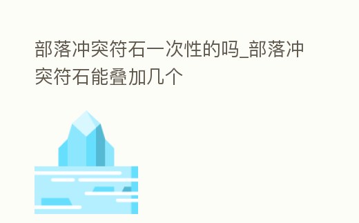 部落沖突符石一次性的嗎_部落沖突符石能疊加幾個