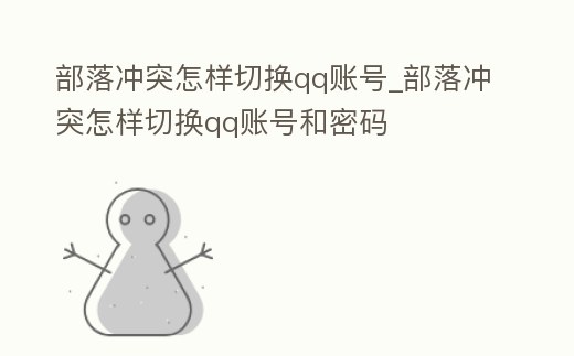 部落沖突怎樣切換qq賬號_部落沖突怎樣切換qq賬號和密碼