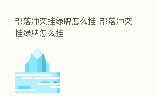 部落沖突掛綠牌怎么掛_部落沖突掛綠牌怎么掛