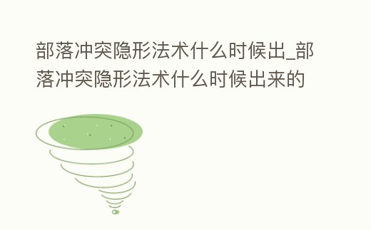部落沖突隱形法術什么時候出_部落沖突隱形法術什么時候出來的