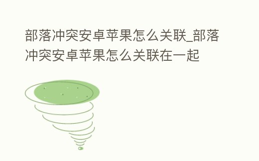 部落沖突安卓蘋果怎么關聯_部落沖突安卓蘋果怎么關聯在一起