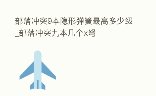部落沖突9本隱形彈簧最高多少級(jí)_部落沖突九本幾個(gè)x弩