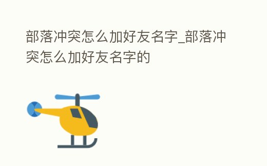 部落沖突怎么加好友名字_部落沖突怎么加好友名字的