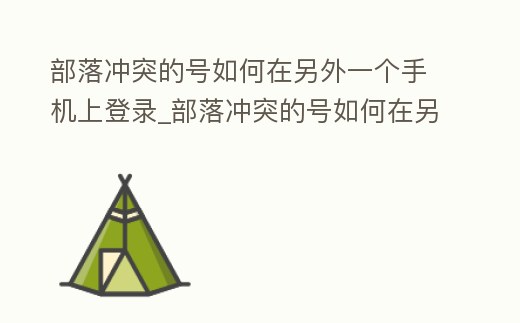 部落沖突的號如何在另外一個手機上登錄_部落沖突的號如何在另外一個手機上登錄賬號