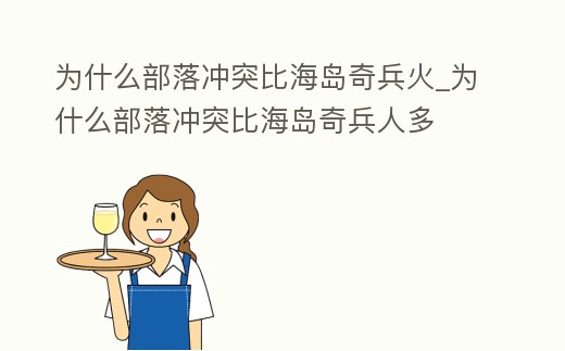 為什么部落沖突比海島奇兵火_為什么部落沖突比海島奇兵人多
