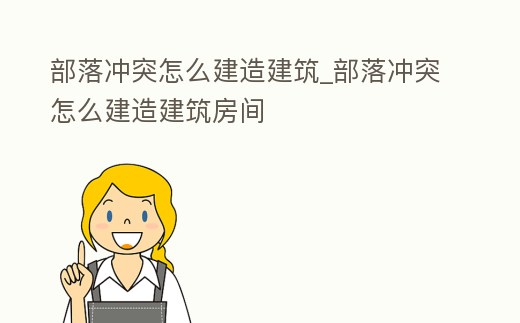 部落沖突怎么建造建筑_部落沖突怎么建造建筑房間