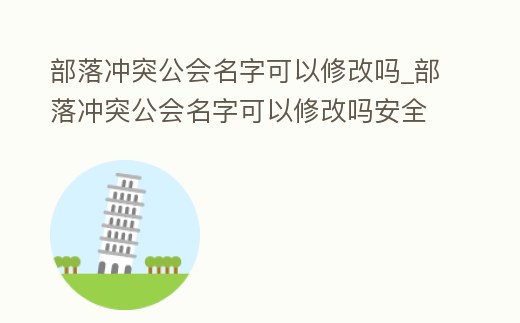 部落沖突公會名字可以修改嗎_部落沖突公會名字可以修改嗎安全嗎