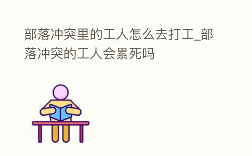 部落沖突里的工人怎么去打工_部落沖突的工人會累死嗎