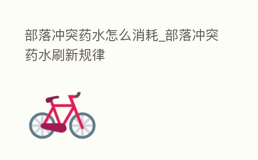 部落沖突藥水怎么消耗_部落沖突藥水刷新規律