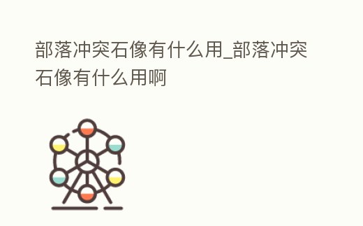 部落沖突石像有什么用_部落沖突石像有什么用啊