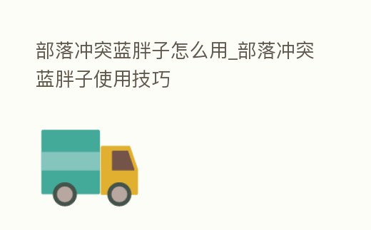 部落沖突藍胖子怎么用_部落沖突藍胖子使用技巧