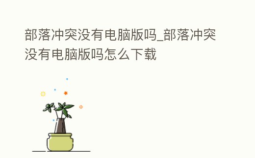 部落沖突沒有電腦版嗎_部落沖突沒有電腦版嗎怎么下載