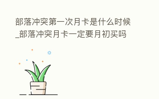 部落沖突第一次月卡是什么時候_部落沖突月卡一定要月初買嗎