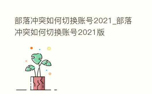 部落沖突如何切換賬號2021_部落沖突如何切換賬號2021版