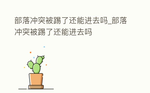 部落沖突被踢了還能進(jìn)去嗎_部落沖突被踢了還能進(jìn)去嗎