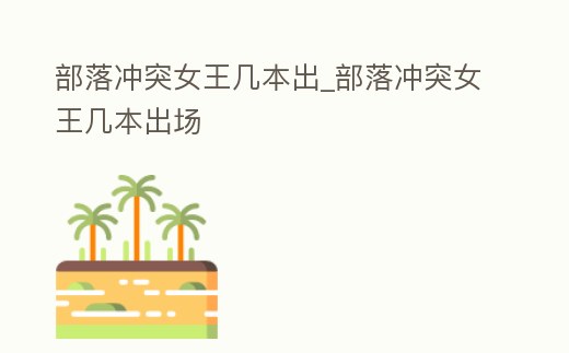 部落沖突女王幾本出_部落沖突女王幾本出場