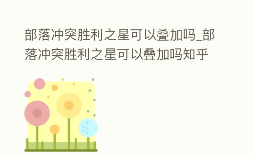 部落沖突勝利之星可以疊加嗎_部落沖突勝利之星可以疊加嗎知乎