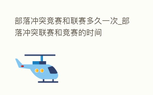 部落沖突競賽和聯(lián)賽多久一次_部落沖突聯(lián)賽和競賽的時(shí)間