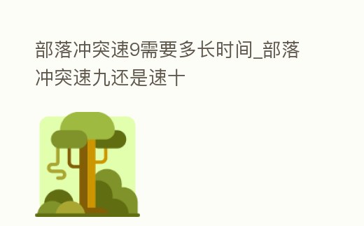部落沖突速9需要多長時間_部落沖突速九還是速十
