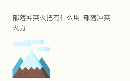 部落沖突火把有什么用_部落沖突火力