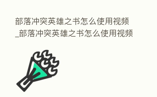 部落沖突英雄之書怎么使用視頻_部落沖突英雄之書怎么使用視頻教學