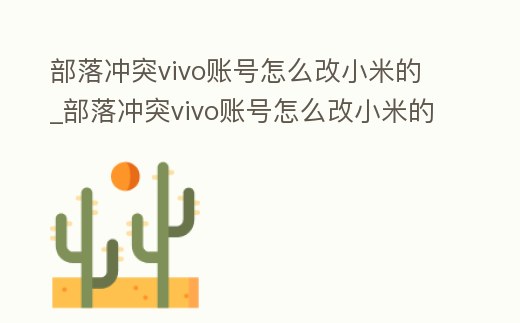 部落沖突vivo賬號怎么改小米的_部落沖突vivo賬號怎么改小米的密碼