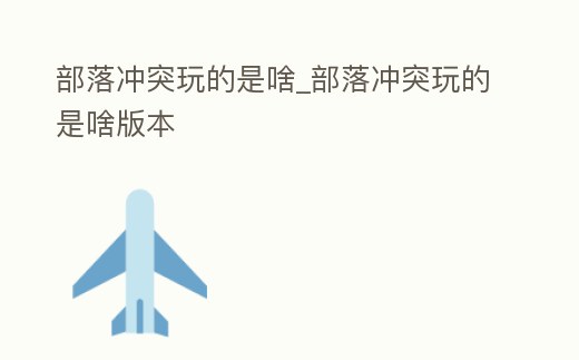 部落沖突玩的是啥_部落沖突玩的是啥版本