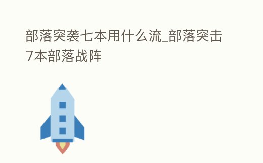 部落突襲七本用什么流_部落突擊7本部落戰陣