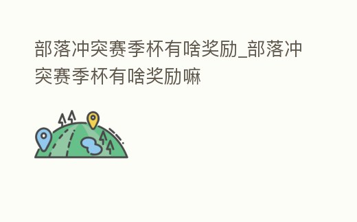 部落沖突賽季杯有啥獎勵_部落沖突賽季杯有啥獎勵嘛