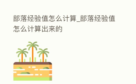 部落經驗值怎么計算_部落經驗值怎么計算出來的