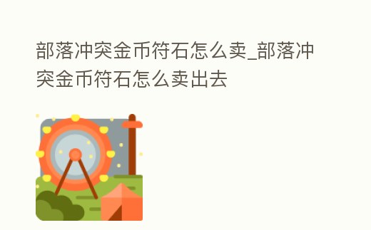 部落沖突金幣符石怎么賣_部落沖突金幣符石怎么賣出去