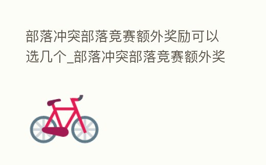 部落沖突部落競賽額外獎勵可以選幾個_部落沖突部落競賽額外獎勵可以選幾個人